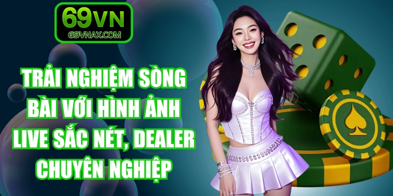 Trải nghiệm sòng bài với hình ảnh live sắc nét, dealer chuyên nghiệp