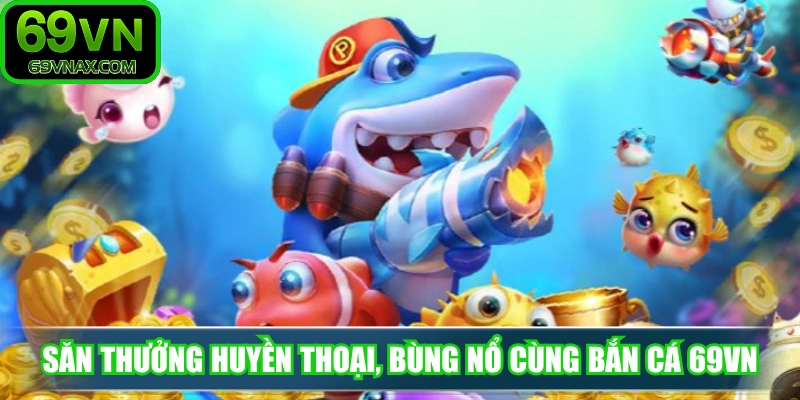 Săn thưởng huyền thoại, bùng nổ cùng Bắn Cá 69VN