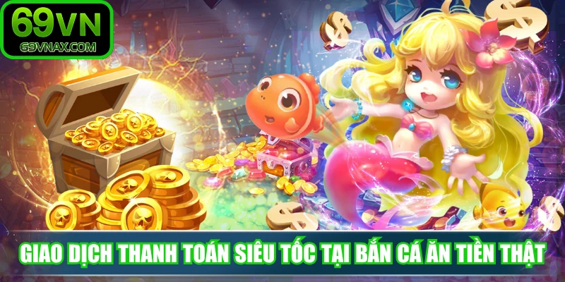 Giao dịch thanh toán siêu tốc tại bắn cá ăn tiền thật