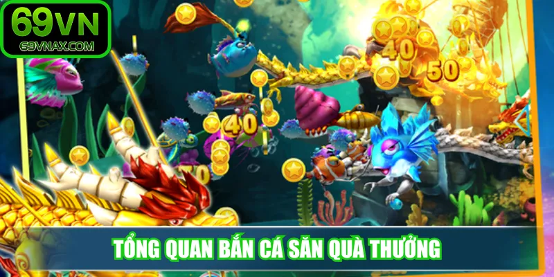 Tổng quan bắn cá săn quà thưởng