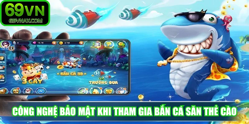 Công nghệ bảo mật tối tân khi tham gia bắn cá săn thẻ cào