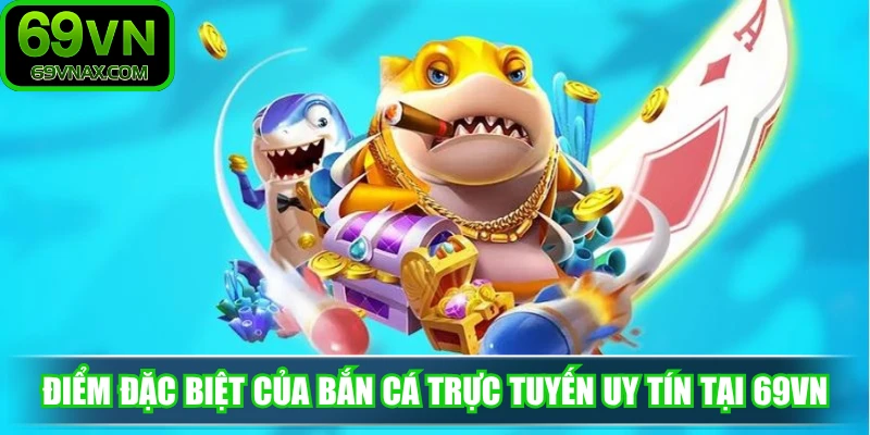 Điểm đặc biệt của bắn cá trực tuyến uy tín tại 69VN