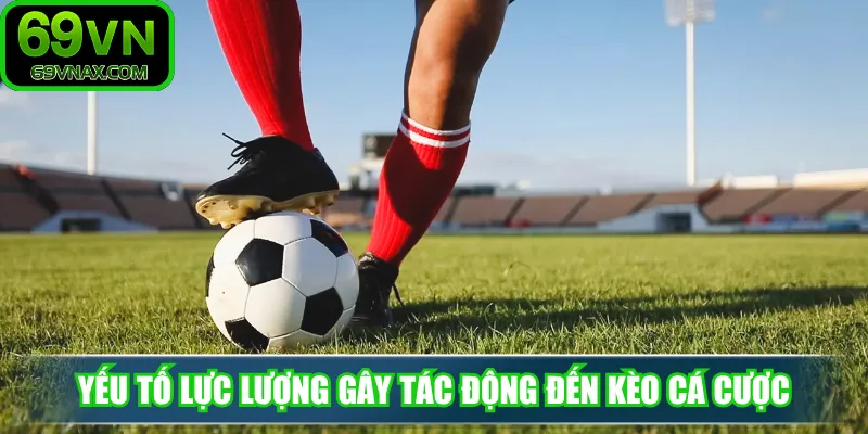 Yếu tố lực lượng gây tác động đến kèo cá cược