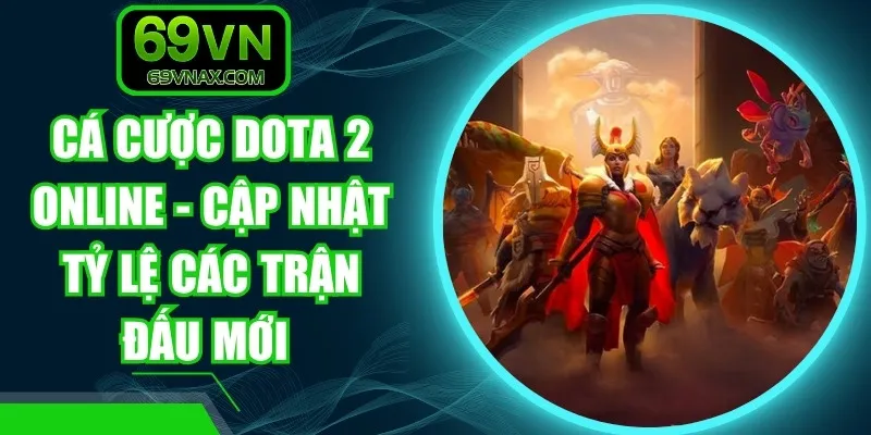 Cá Cược Dota 2 Online - Cập Nhật Tỷ Lệ Các Trận Đấu Mới