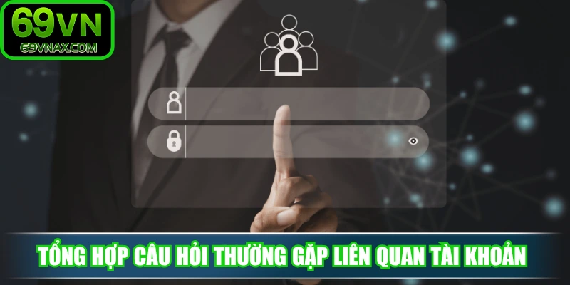 Tổng hợp câu hỏi thường gặp liên quan tài khoản của 69VN