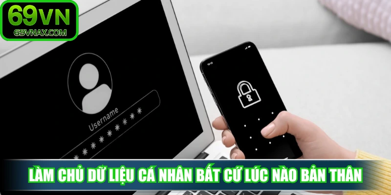 Làm chủ dữ liệu cá nhân bất cứ lúc nào bản thân mong muốn