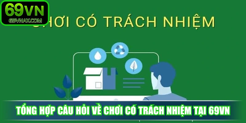 Tổng hợp câu hỏi về chơi có trách nhiệm tại 69VN
