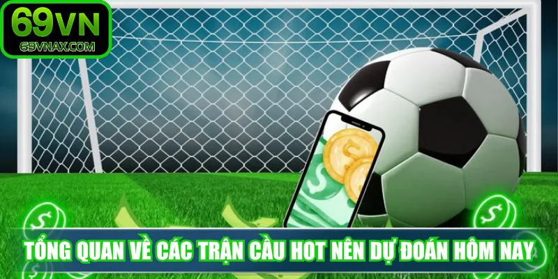 Tổng quan về các trận cầu hot nên dự đoán hôm nay