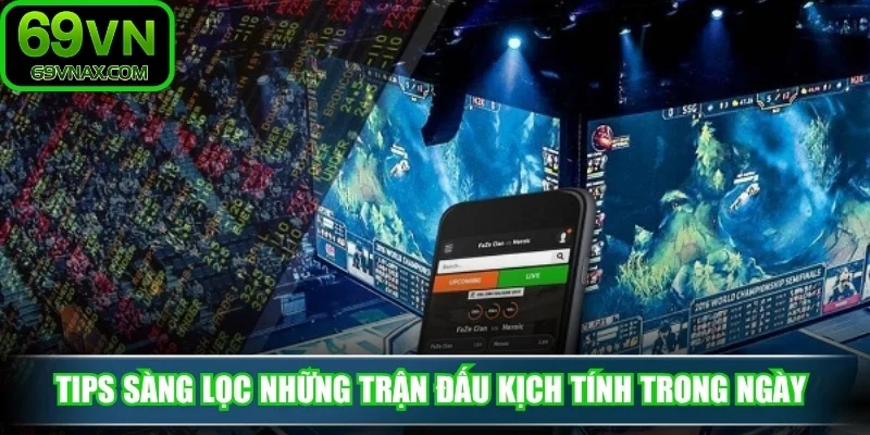 Tips sàng lọc những trận đấu kịch tính trong ngày