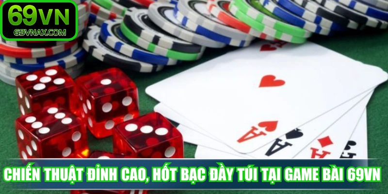 Chiến thuật đỉnh cao, hốt bạc đầy túi tại game bài 69VN