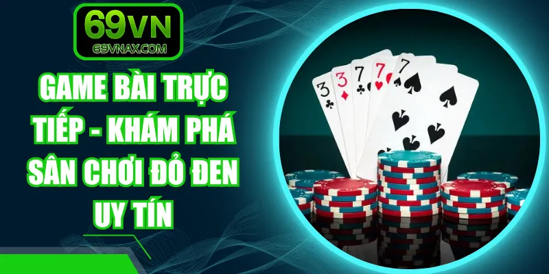 Game Bài Trực Tiếp - Khám Phá Sân Chơi Đỏ Đen Uy Tín