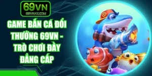 Game Bắn Cá Đổi Thưởng 69VN - Trò Chơi Đầy Đẳng Cấp