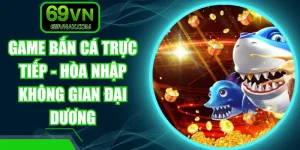 Game Bắn Cá Trực Tiếp - Hòa Nhập Không Gian Đại Dương