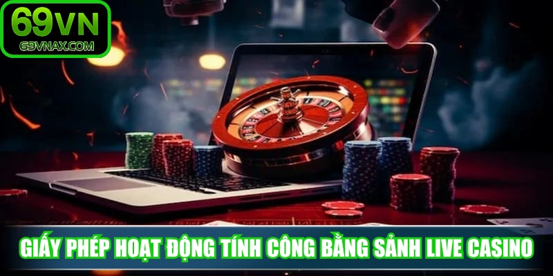 Giấy phép hoạt động đảm bảo tính công bằng sảnh Live Casino