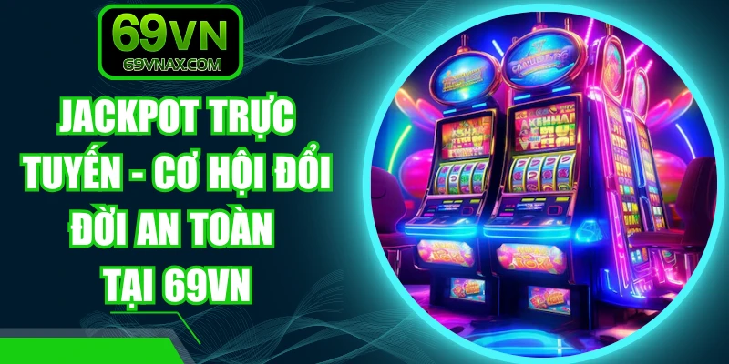 Jackpot Trực Tuyến - Cơ Hội Đổi Đời An Toàn Tại 69VN