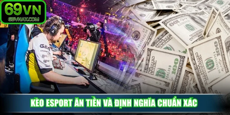 Kèo esport ăn tiền và định nghĩa chuẩn xác