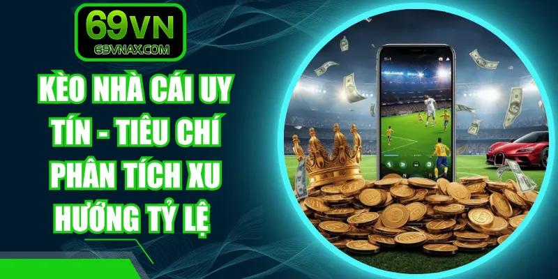 Kèo Nhà Cái Uy Tín - Tiêu Chí Phân Tích Xu Hướng Tỷ Lệ