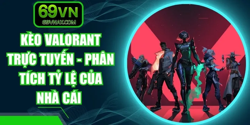 Kèo Valorant Trực Tuyến - Phân Tích Tỷ Lệ Của Nhà Cái
