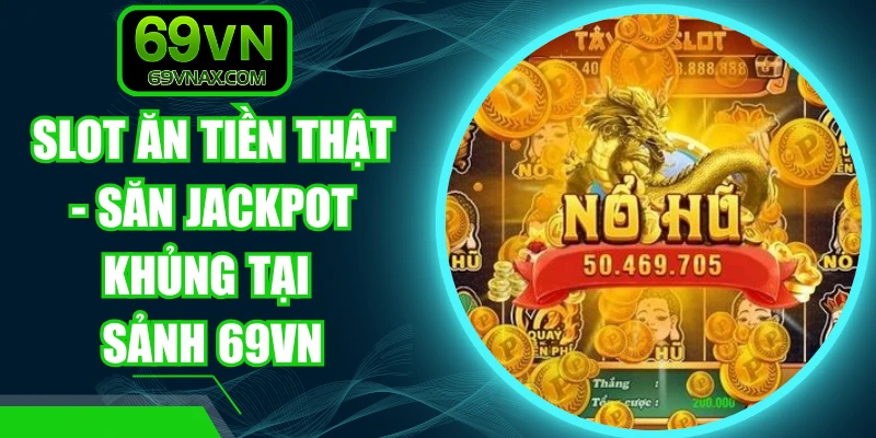Slot Ăn Tiền Thật - Săn Jackpot Khủng Tại Sảnh 69VN